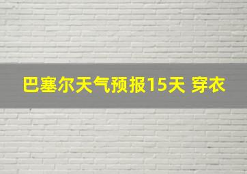 巴塞尔天气预报15天 穿衣